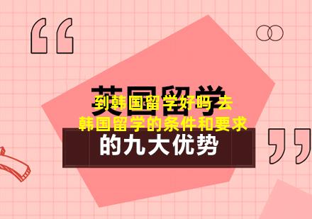 到韩国留学好吗 去韩国留学的条件和要求